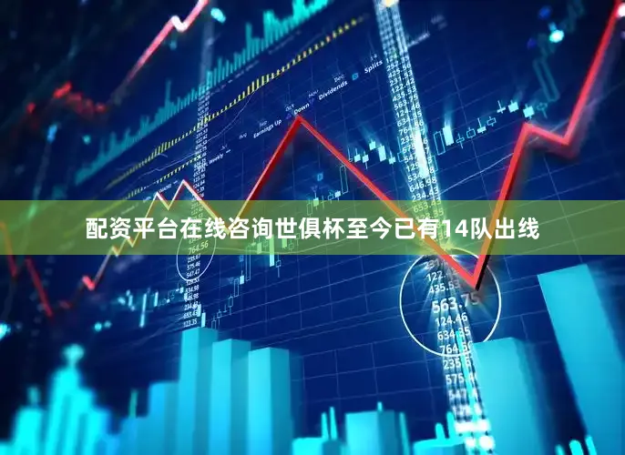 配资平台在线咨询世俱杯至今已有14队出线