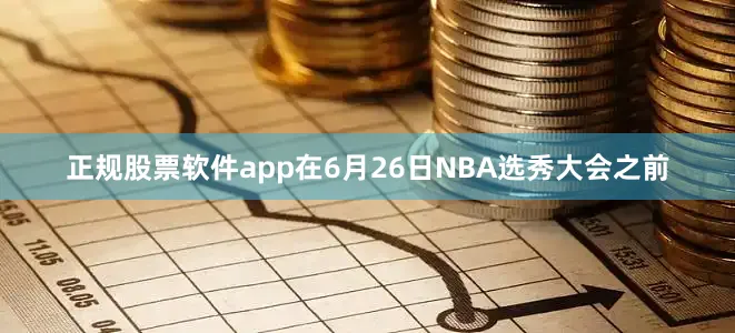 正规股票软件app在6月26日NBA选秀大会之前