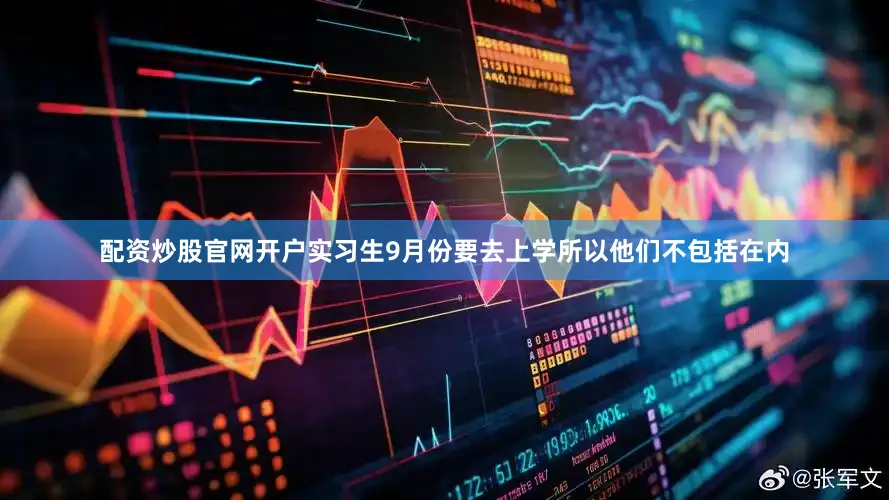 配资炒股官网开户实习生9月份要去上学所以他们不包括在内