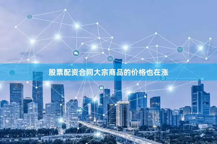 股票配资合同大宗商品的价格也在涨