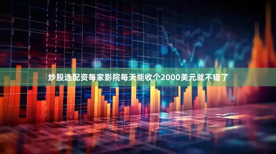炒股选配资每家影院每天能收个2000美元就不错了