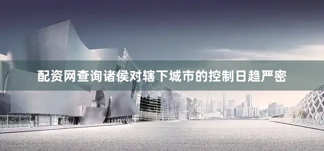 配资网查询诸侯对辖下城市的控制日趋严密