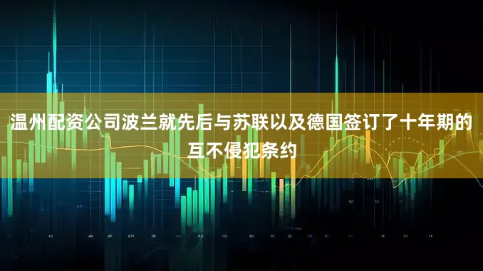 温州配资公司波兰就先后与苏联以及德国签订了十年期的互不侵犯条约