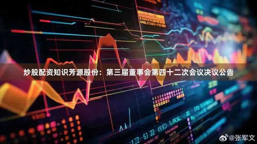 炒股配资知识芳源股份：第三届董事会第四十二次会议决议公告