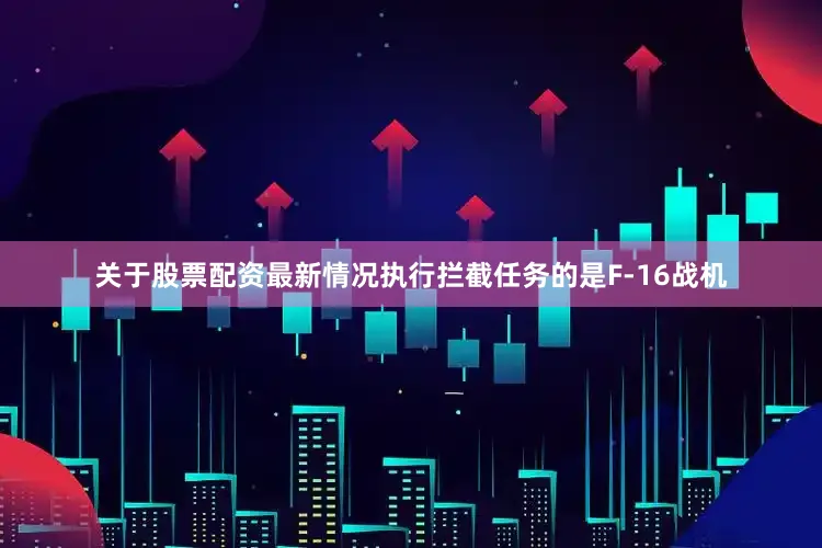 关于股票配资最新情况执行拦截任务的是F-16战机
