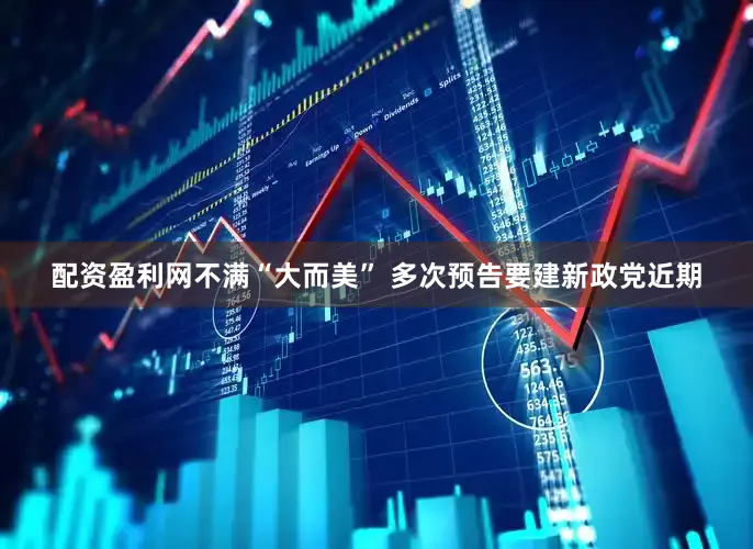 配资盈利网　　不满“大而美” 多次预告要建新政党　　近期