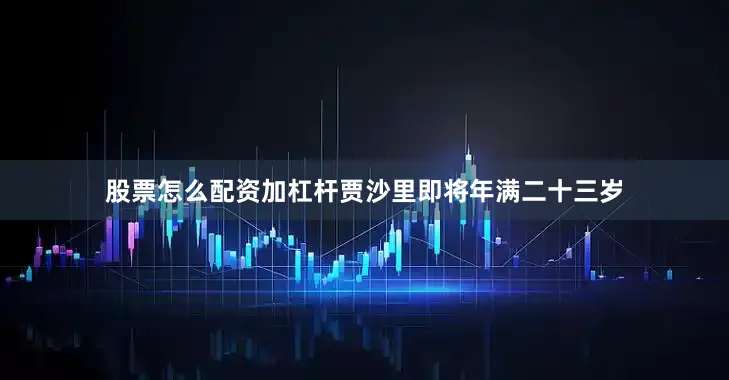 股票怎么配资加杠杆贾沙里即将年满二十三岁