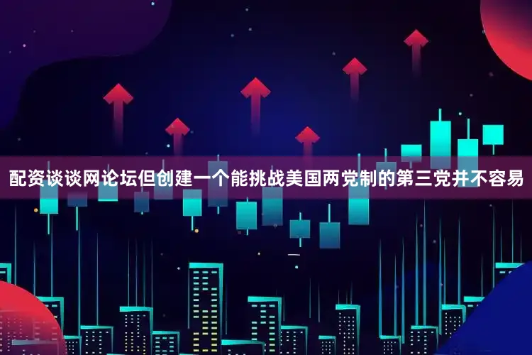 配资谈谈网论坛但创建一个能挑战美国两党制的第三党并不容易