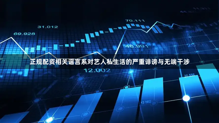 正规配资相关谣言系对艺人私生活的严重诽谤与无端干涉