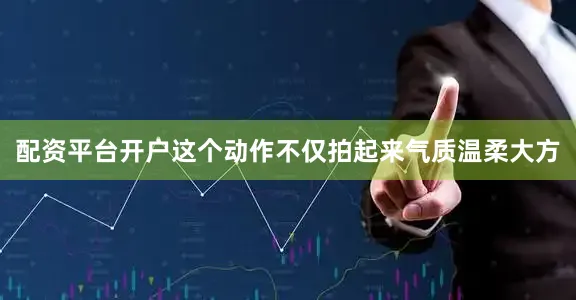 配资平台开户这个动作不仅拍起来气质温柔大方