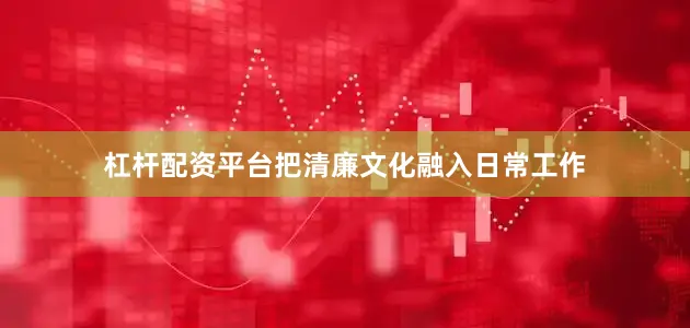 杠杆配资平台把清廉文化融入日常工作
