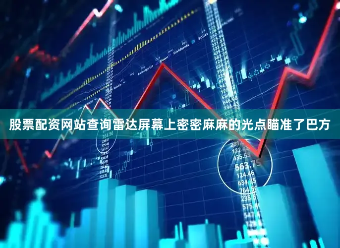 股票配资网站查询雷达屏幕上密密麻麻的光点瞄准了巴方
