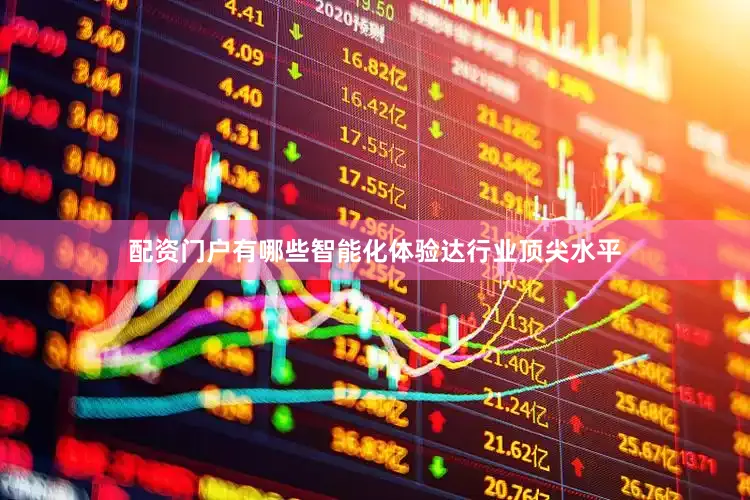 配资门户有哪些智能化体验达行业顶尖水平