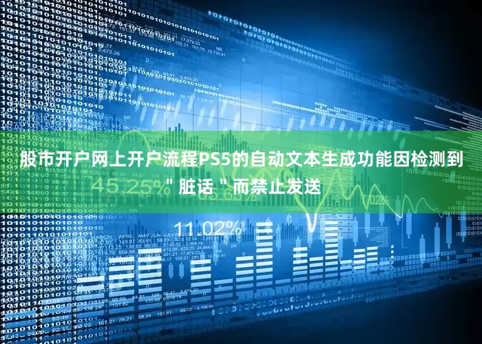 股市开户网上开户流程PS5的自动文本生成功能因检测到＂脏话＂而禁止发送