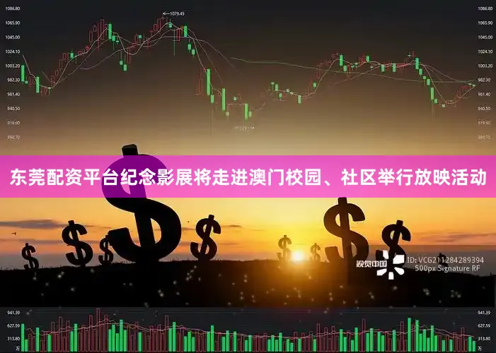 东莞配资平台纪念影展将走进澳门校园、社区举行放映活动