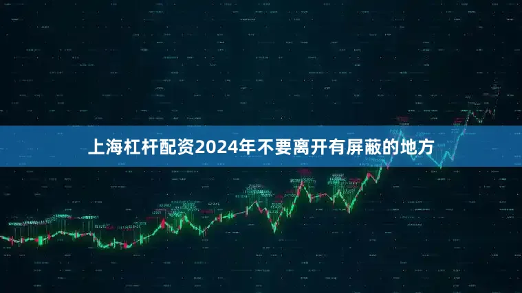 上海杠杆配资2024年不要离开有屏蔽的地方