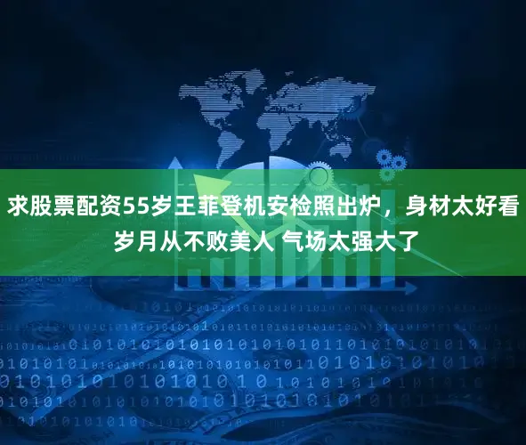 求股票配资55岁王菲登机安检照出炉，身材太好看 岁月从不败美人 气场太强大了