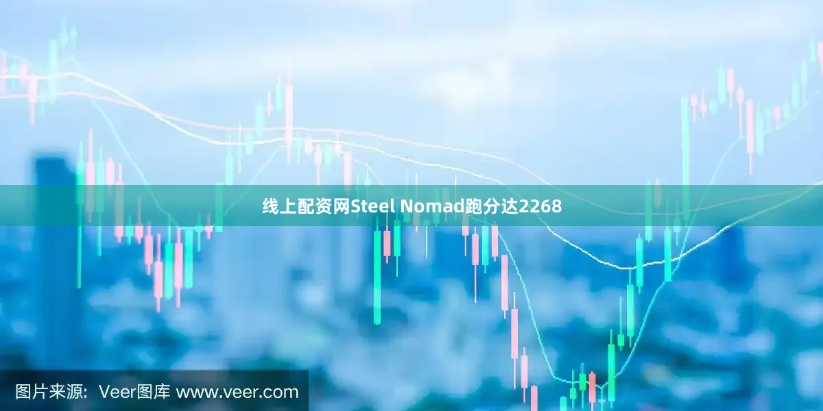 线上配资网Steel Nomad跑分达2268