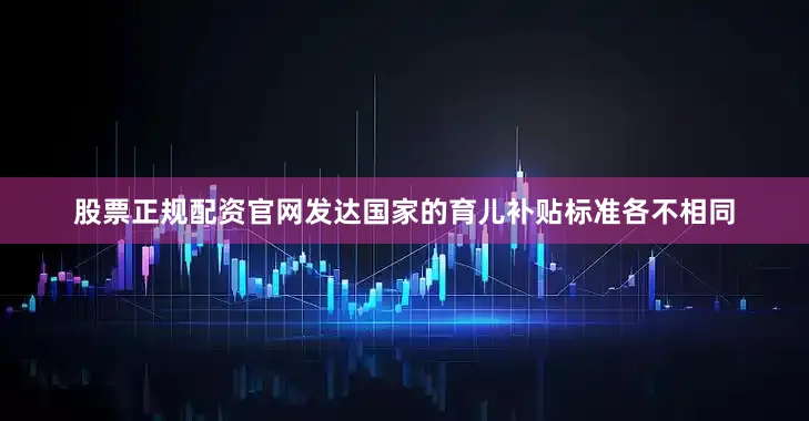 股票正规配资官网发达国家的育儿补贴标准各不相同