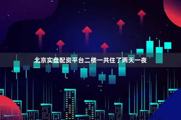 北京实盘配资平台二楼一共住了两天一夜