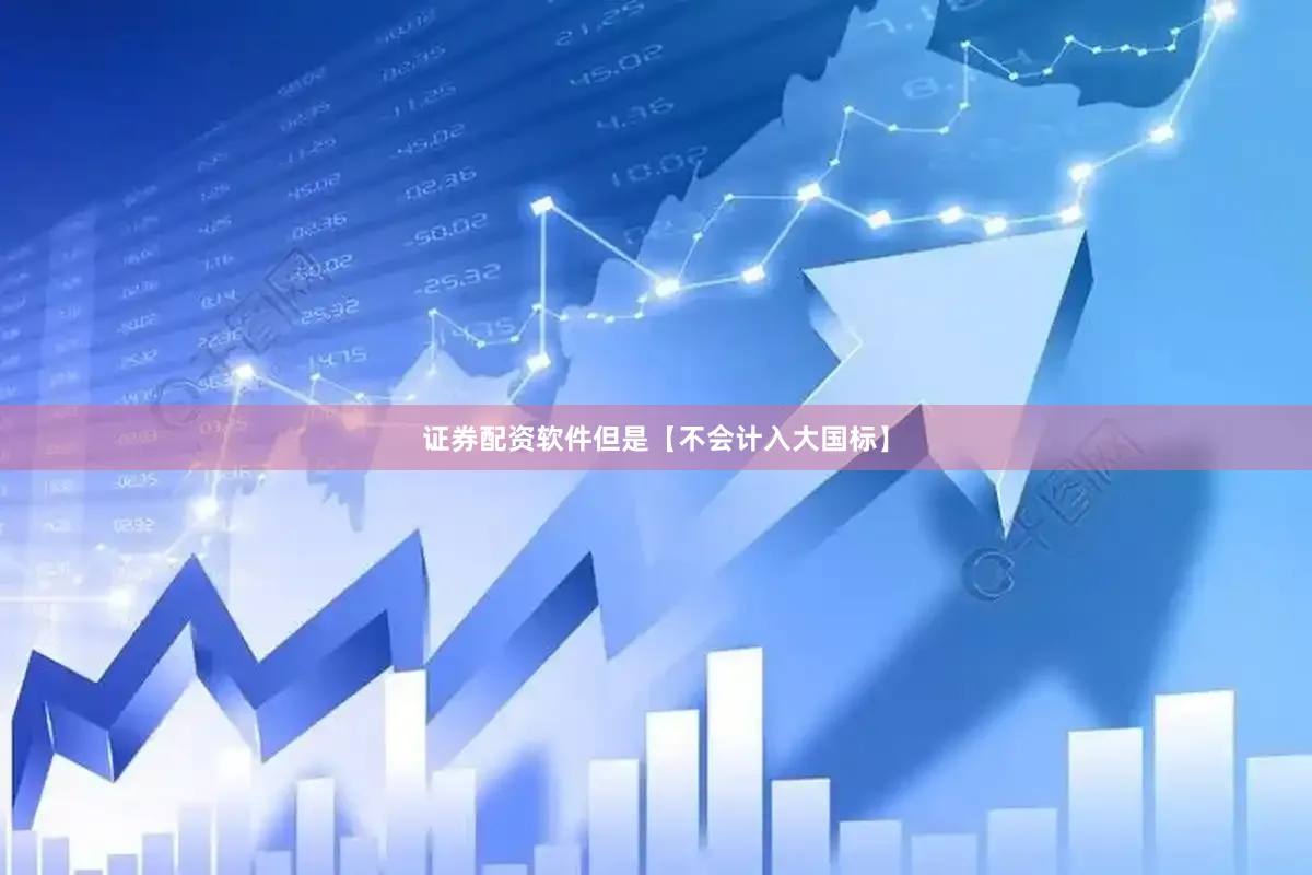 证券配资软件但是【不会计入大国标】