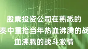 股票投资公司在熟悉的游戏节奏中重拾当年热血沸腾的战斗激情