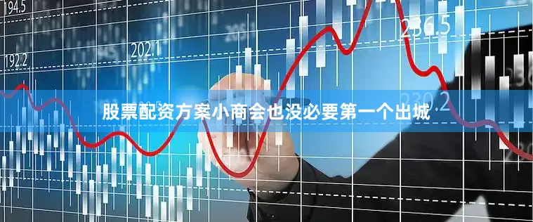 股票配资方案小商会也没必要第一个出城
