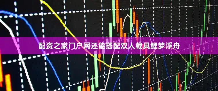 配资之家门户网还能搭配双人载具鲤梦浮舟