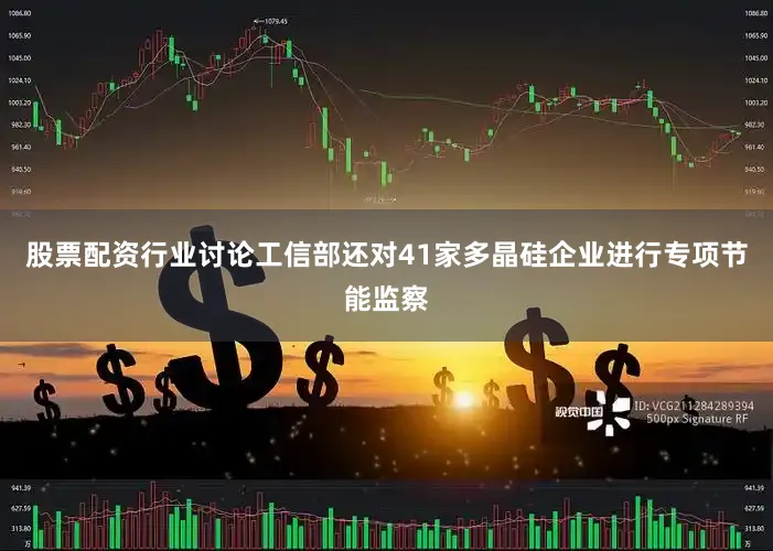 股票配资行业讨论工信部还对41家多晶硅企业进行专项节能监察