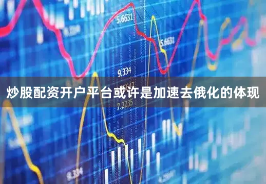 炒股配资开户平台或许是加速去俄化的体现