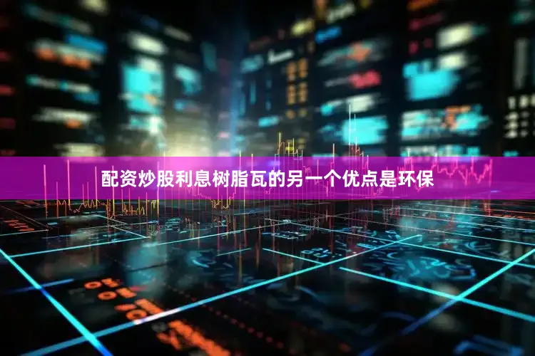 配资炒股利息树脂瓦的另一个优点是环保
