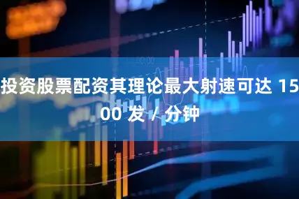 投资股票配资其理论最大射速可达 1500 发 / 分钟