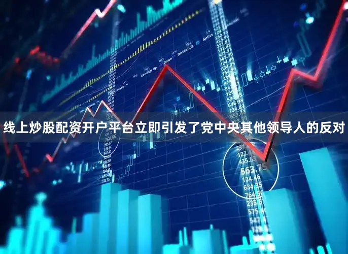 线上炒股配资开户平台立即引发了党中央其他领导人的反对