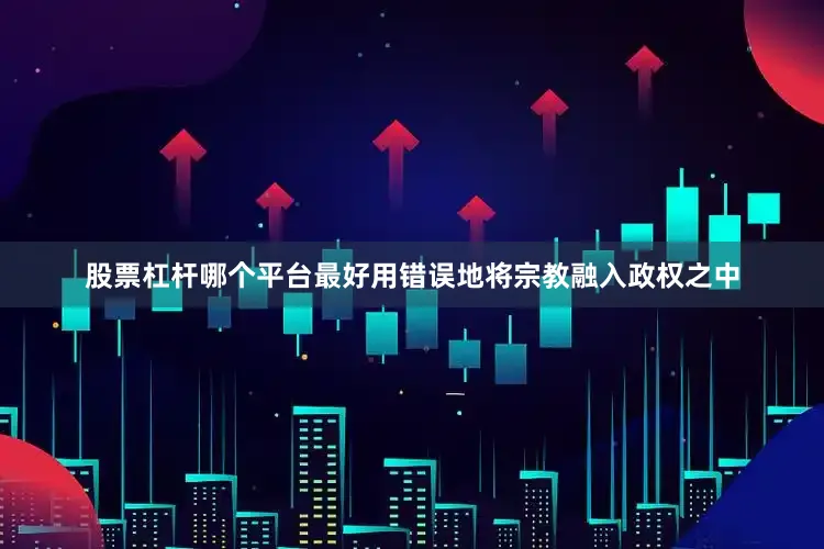 股票杠杆哪个平台最好用错误地将宗教融入政权之中