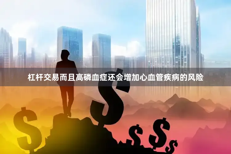 杠杆交易而且高磷血症还会增加心血管疾病的风险