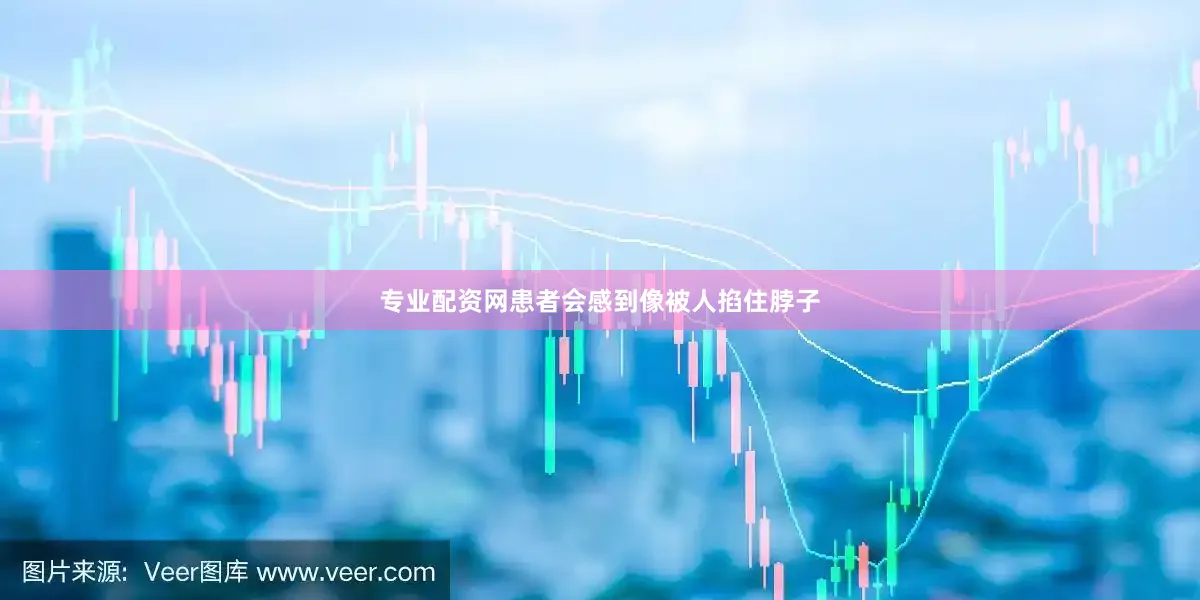 专业配资网患者会感到像被人掐住脖子