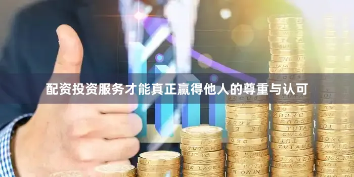 配资投资服务才能真正赢得他人的尊重与认可