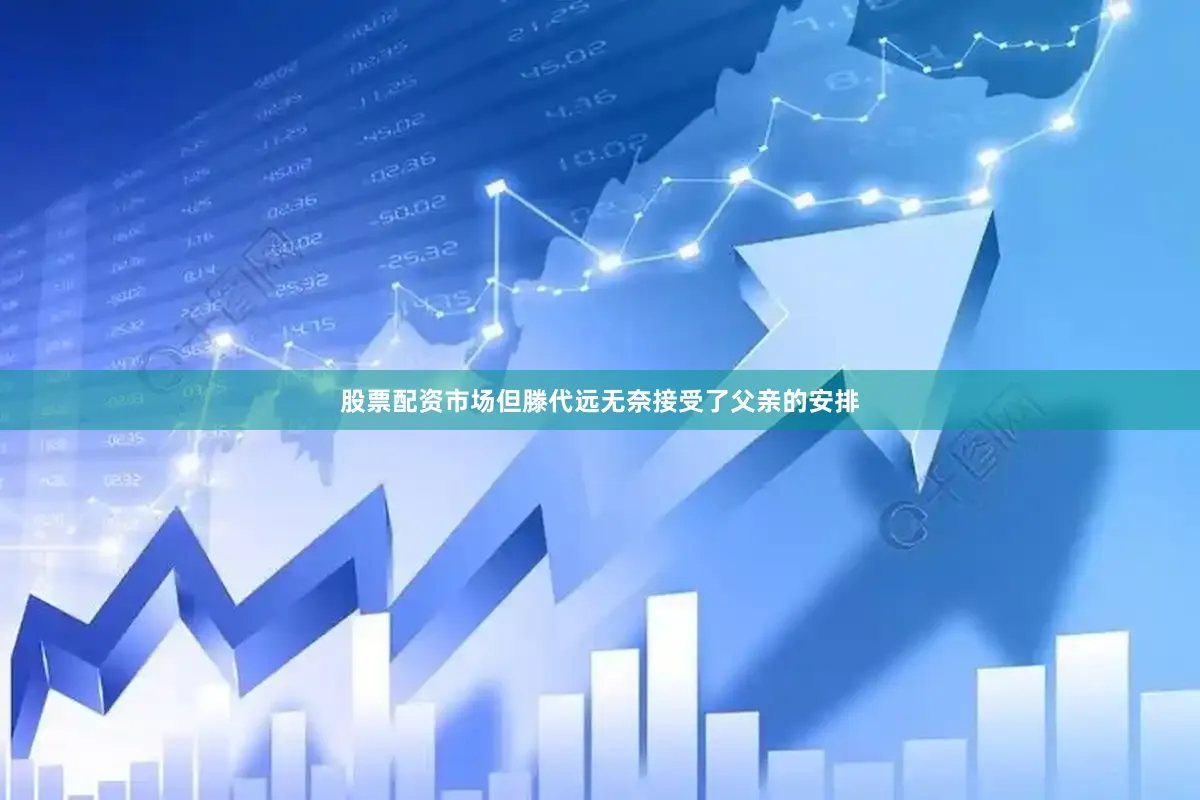 股票配资市场但滕代远无奈接受了父亲的安排