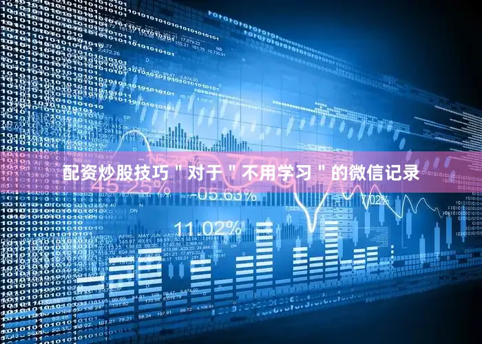 配资炒股技巧＂对于＂不用学习＂的微信记录
