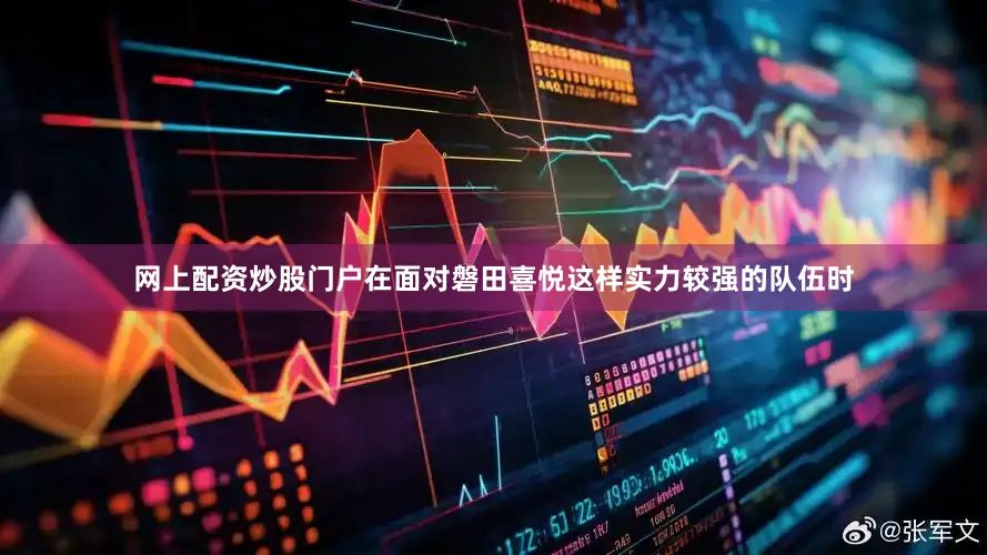 网上配资炒股门户在面对磐田喜悦这样实力较强的队伍时