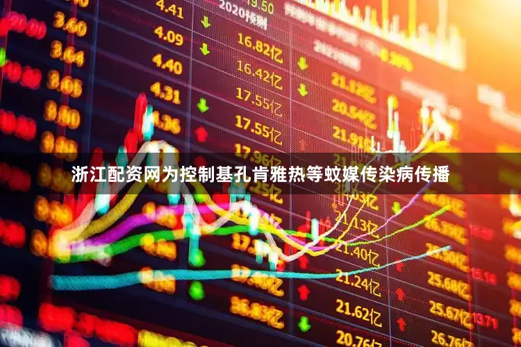 浙江配资网为控制基孔肯雅热等蚊媒传染病传播
