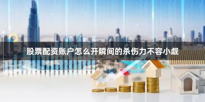 股票配资账户怎么开瞬间的杀伤力不容小觑