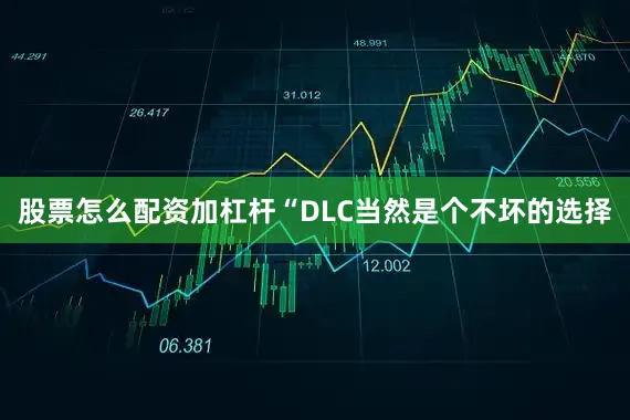 股票怎么配资加杠杆“DLC当然是个不坏的选择