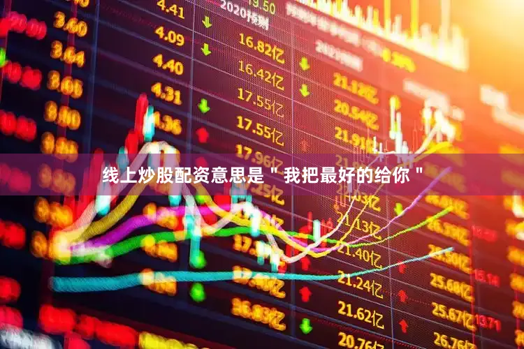 线上炒股配资意思是＂我把最好的给你＂