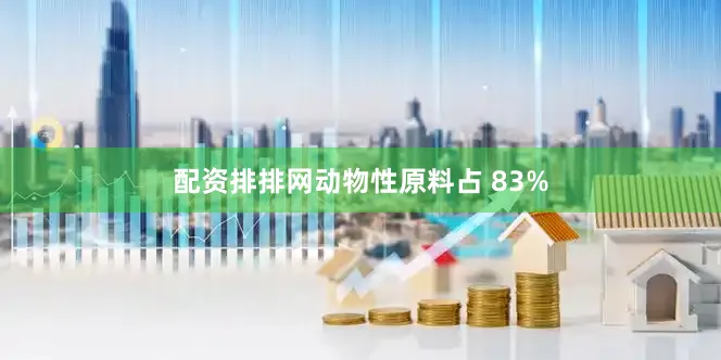 配资排排网动物性原料占 83%