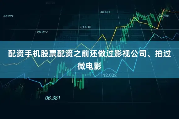 配资手机股票配资之前还做过影视公司、拍过微电影