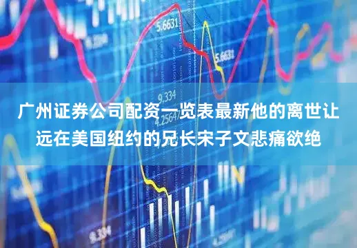 广州证券公司配资一览表最新他的离世让远在美国纽约的兄长宋子文悲痛欲绝
