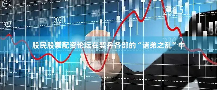 股民股票配资论坛在契丹各部的“诸弟之乱”中