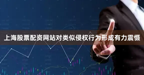 上海股票配资网站对类似侵权行为形成有力震慑
