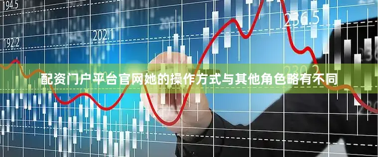 配资门户平台官网她的操作方式与其他角色略有不同